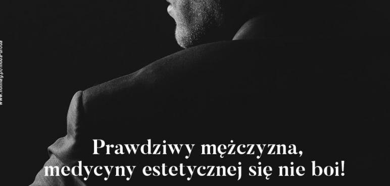 Prawdziwy mężczyzna medycyny estetycznej się nie boi! 